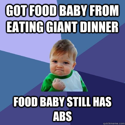 got food baby from eating giant dinner food baby still has a - Success Kid