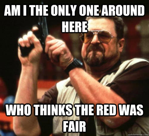 am i the only one around here who thinks the red was fair - Am I The Only One Around Here