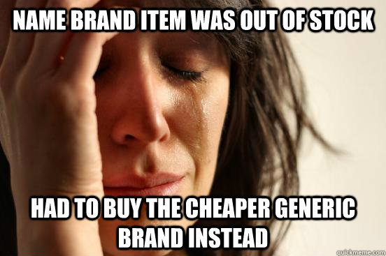 name brand item was out of stock had to buy the cheaper gene - First World Problems