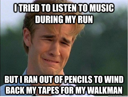 i tried to listen to music during my run but i ran out of pe - 1990s Problems