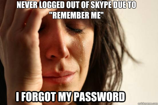 never logged out of skype due to remember me i forgot my p - First World Problems