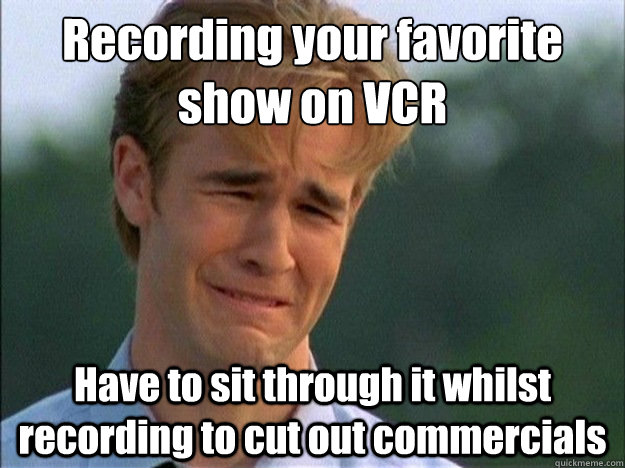recording your favorite show on vcr have to sit through it w - Dawson Sad