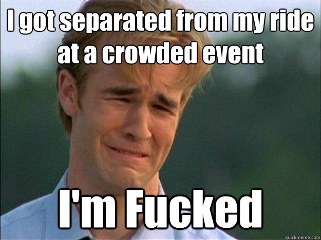 i got separated from my ride at a crowded event im fucked - Dawson Sad