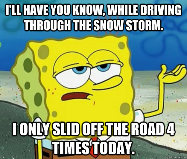 ill have you know while driving through the snow storm i - Tough Spongebob
