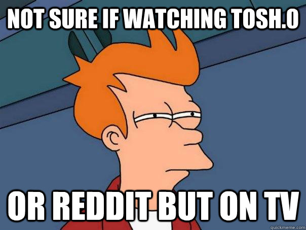 not sure if watching tosh0 or reddit but on tv - Futurama Fry