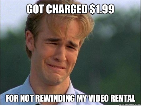 Got charged 199 For not rewinding my video rental - 1990s Problems