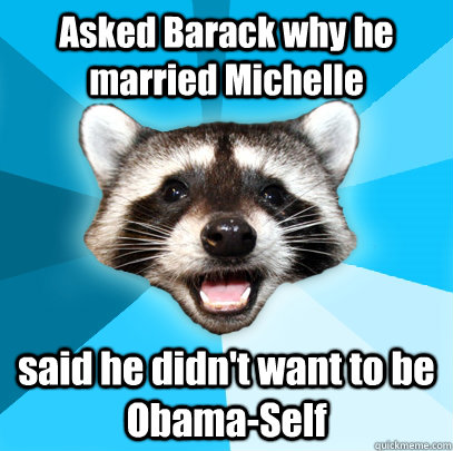 asked barack why he married michelle said he didnt want to - Lame Pun Coon