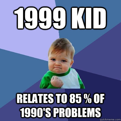 1999 kid relates to 85 of 1990s problems - Success Kid