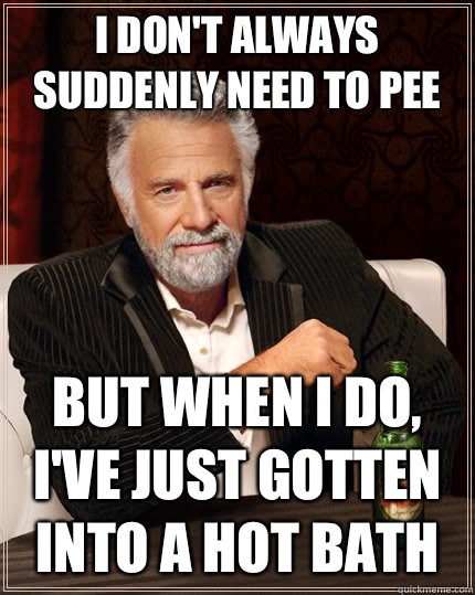 I dont always suddenly need to pee but when I do find a show - The Most Interesting Man In The World