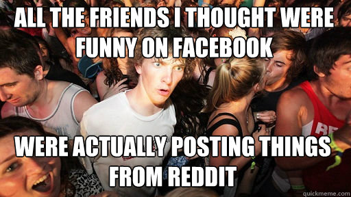 all the friends i thought were funny on facebook were actua - Sudden Clarity Clarence
