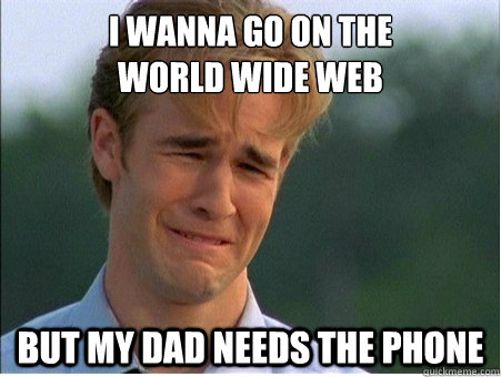 i wanna go on the world wide web but my dad needs the phone - 1990s Problems