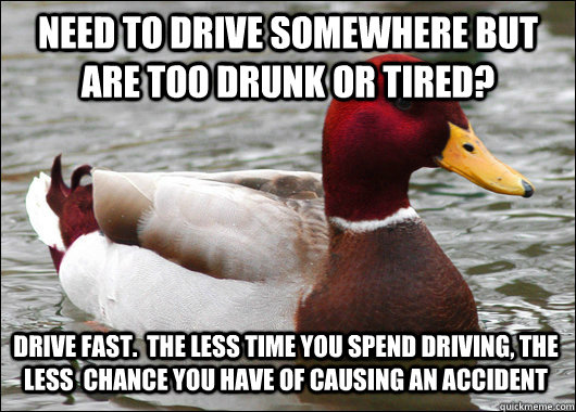 need to drive somewhere but are too drunk or tired drive fa - Malicious Advice Mallard