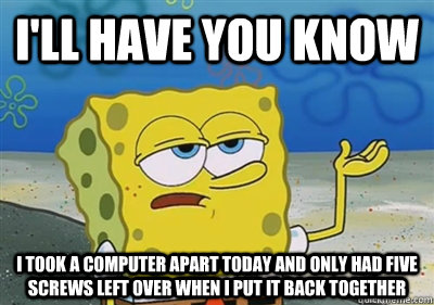 ill have you know i took a computer apart today and only ha - sponge