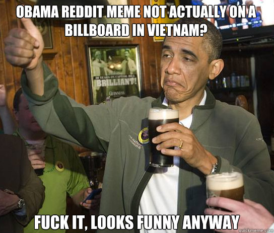 obama reddit meme not actually on a billboard in vietnam fu - Upvoting Obama