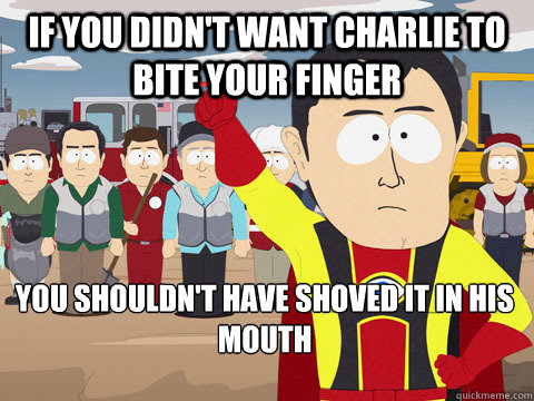 if you didnt want charlie to bite your finger you shouldnt - Captain Hindsight