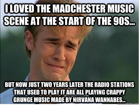 i loved the madchester music scene at the start of the 90s - 1990s Problems