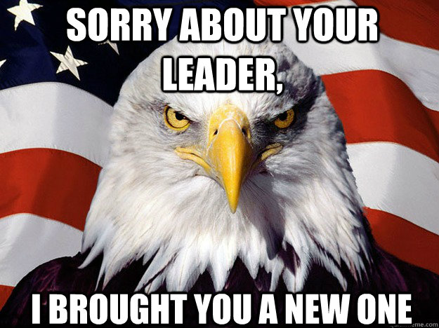 sorry about your leader i brought you a new one - Patriotic Eagle