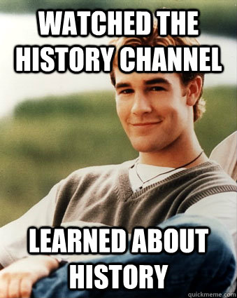 watched the history channel learned about history - Late 90s kid advantages