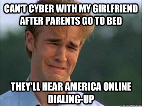 cant cyber with my girlfriend after parents go to bed they - 1990s Problems