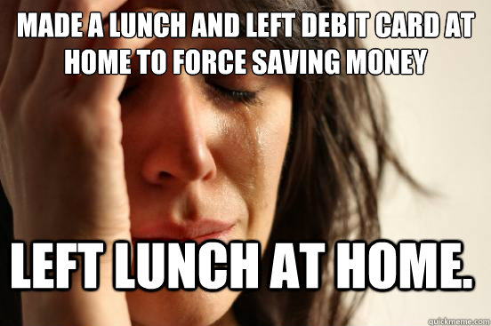 made a lunch and left debit card at home to force saving mon - FirstWorldProblems