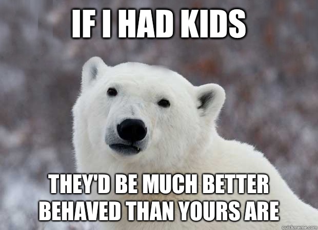If I had kids Theyd be much better behaved than yours are - Popular Opinion Polar Bear