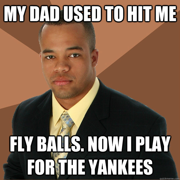 my dad used to hit me fly balls now i play for the yankees - Successful Black Man