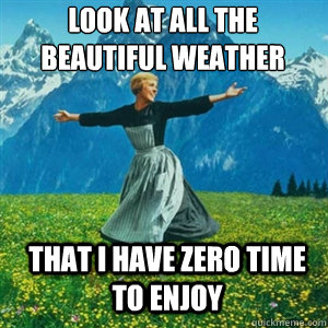 look at all the beautiful weather that i have zero time to e - And look at all the fucks I give