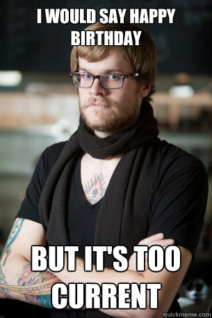 i would say happy birthday but its too current - Hipster Barista
