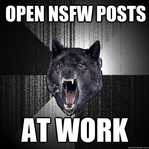 open nsfw posts at work - Insanity Wolf