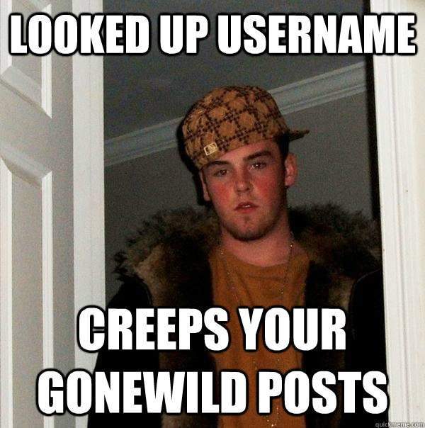 looked up username creeps your gonewild posts - Scumbag Steve