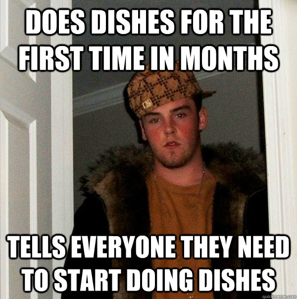 does dishes for the first time in months tells everyone they - Scumbag Steve
