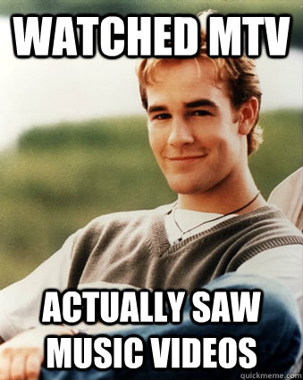 watched mtv actually saw music videos - Late 90s kid advantages