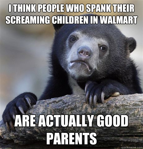 i think people who spank their screaming children in walmart - Confession Bear