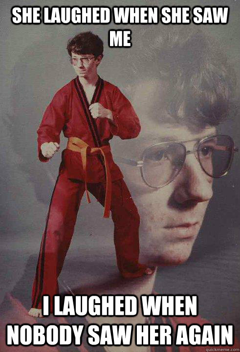 she laughed when she saw me i laughed when nobody saw her ag - Karate Kyle