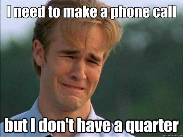 i need to make a phone call but i dont have a quarter - Dawson Sad