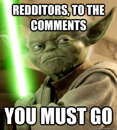 redditors to the comments you must go - Yoda