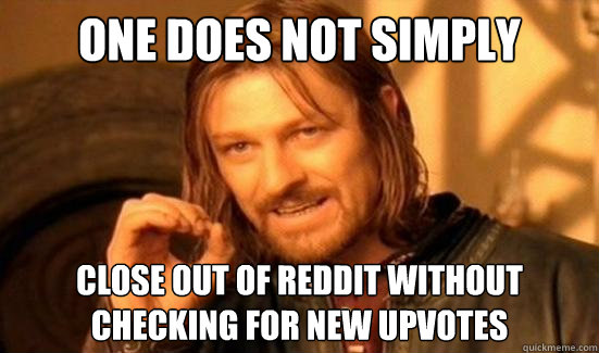 one does not simply close out of reddit without checking for - Boromir