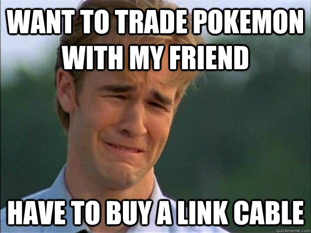 want to trade pokemon with my friend have to buy a link cabl - Dawson Sad