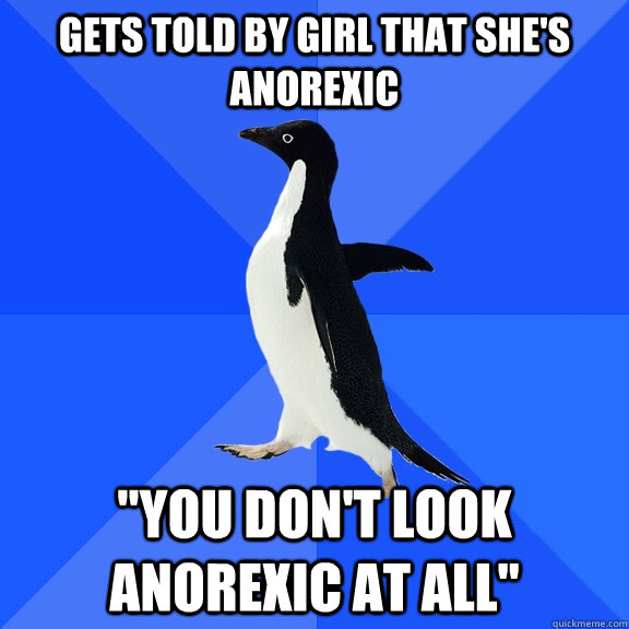 gets told by girl that shes anorexic you dont look anorex - Socially Awkward Penguin