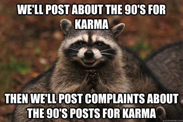 well post about the 90s for karma then well post complain - Evil Plotting Raccoon