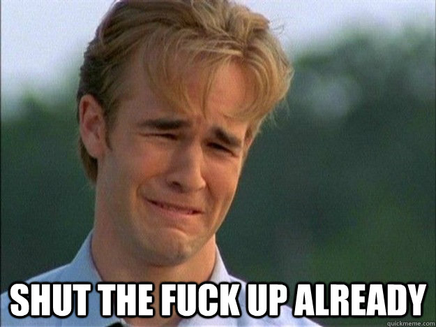 shut the fuck up already - Dawson Sad