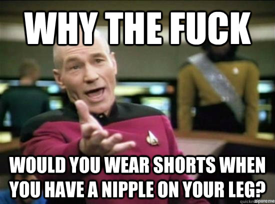 why the fuck would you wear shorts when you have a nipple on - Annoyed Picard HD