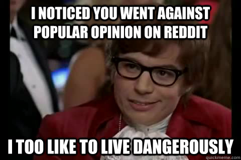 i noticed you went against popular opinion on reddit i too l - Dangerously - Austin Powers