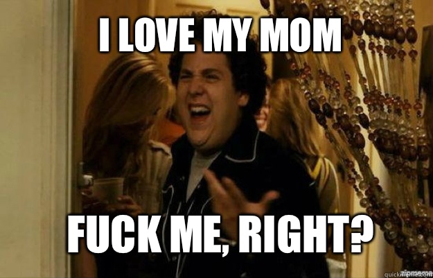 I love my mom FUCK ME RIGHT - fuck me right