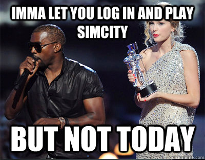 imma let you log in and play simcity but not today - Imma let you finish