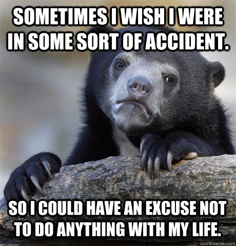 sometimes i wish i were in some sort of accident so i could - Confession Bear