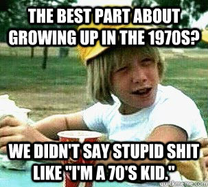 the best part about growing up in the 1970s we didnt say s -