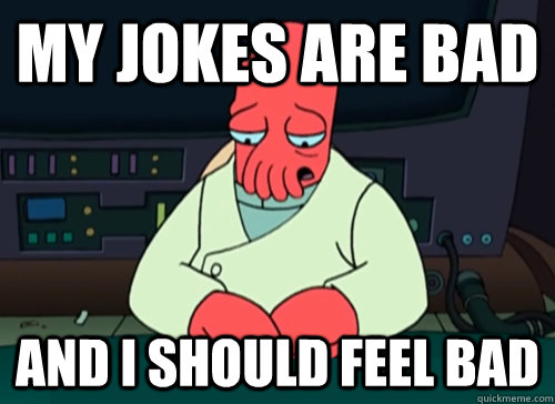 my jokes are bad and i should feel bad - sad zoidberg