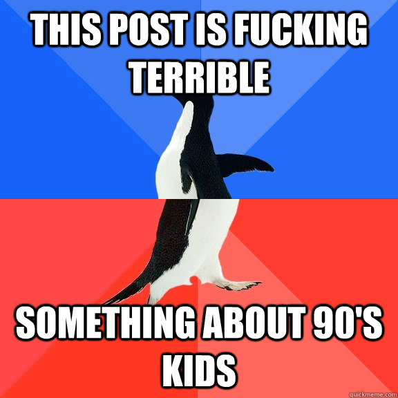 this post is fucking terrible something about 90s kids - Socially Awkward Awesome Penguin