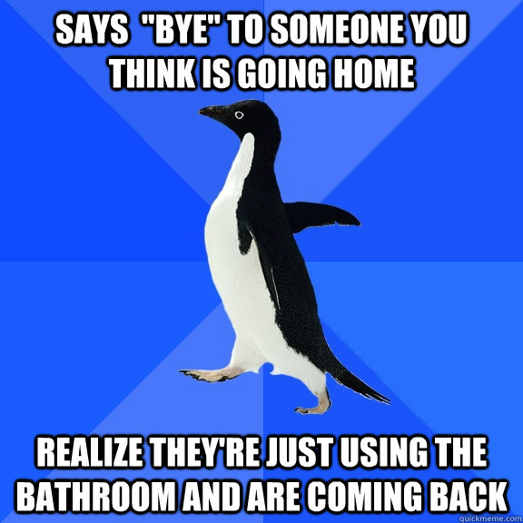 says bye to someone you think is going home realize they - Socially Awkward Penguin